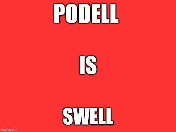 Podell | PODELL; IS; SWELL | image tagged in funny memes | made w/ Imgflip meme maker