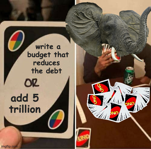 UNO Draw 5 Trillion | write a
 budget that
reduces
the debt; add 5 trillion | image tagged in memes,uno draw 25 cards,republicans | made w/ Imgflip meme maker