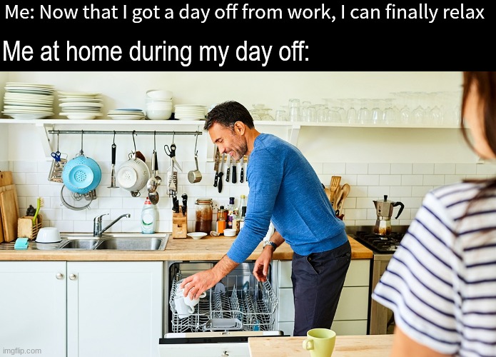 So my wife came to me with a chore list and... | Me: Now that I got a day off from work, I can finally relax; Me at home during my day off: | image tagged in memes,funny,work,relatable | made w/ Imgflip meme maker