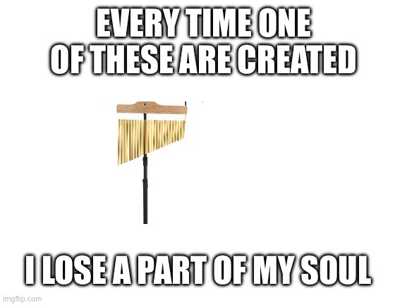 I hate them | EVERY TIME ONE OF THESE ARE CREATED; I LOSE A PART OF MY SOUL | image tagged in blank white template | made w/ Imgflip meme maker