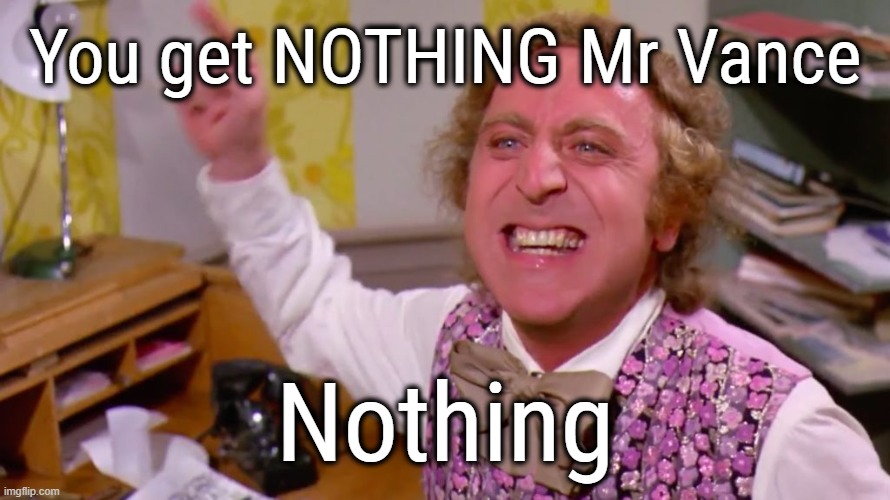 Willy Wonka you get nothing | You get NOTHING Mr Vance Nothing | image tagged in willy wonka you get nothing | made w/ Imgflip meme maker