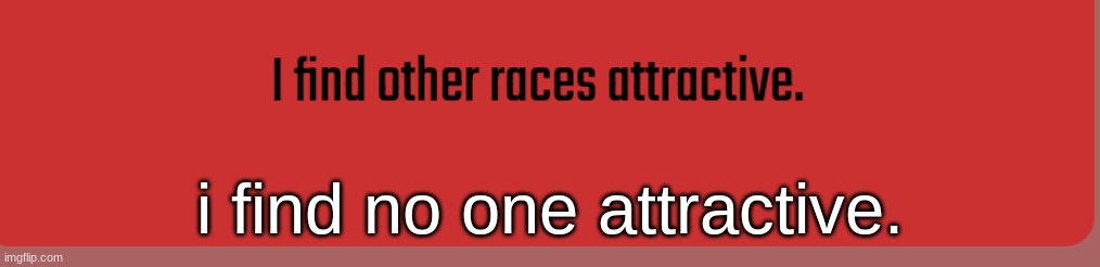 i find no one attractive. | made w/ Imgflip meme maker