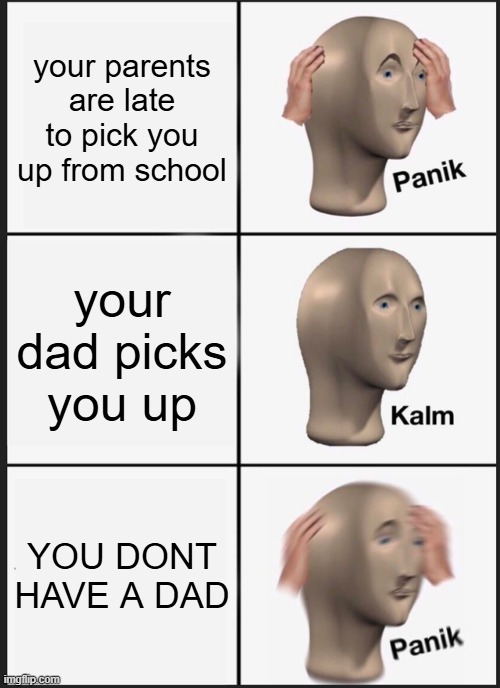 SOS LOL | your parents are late to pick you up from school; your dad picks you up; YOU DONT HAVE A DAD | image tagged in memes,panik kalm panik | made w/ Imgflip meme maker