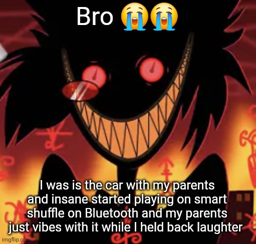 insanity | Bro 😭😭; I was is the car with my parents and insane started playing on smart shuffle on Bluetooth and my parents just vibes with it while I held back laughter | image tagged in insanity | made w/ Imgflip meme maker