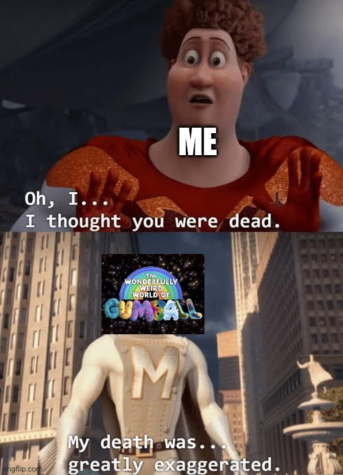 Gumball is back, baby! | ME | image tagged in my death was greatly exaggerated | made w/ Imgflip meme maker