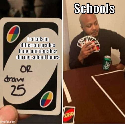 Letting kids and other grades hanging out with each other | Schools; Let kids in different grades hang out together during school hours | image tagged in memes,uno draw 25 cards | made w/ Imgflip meme maker