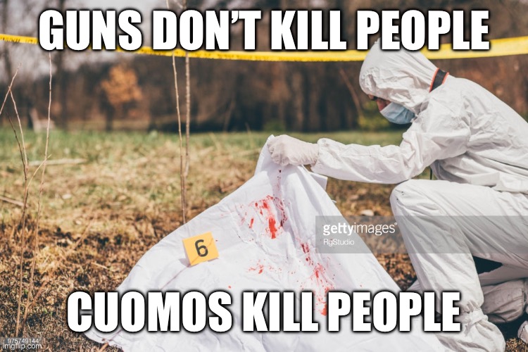 Covering a dead body | GUNS DON’T KILL PEOPLE; CUOMOS KILL PEOPLE | image tagged in covering a dead body | made w/ Imgflip meme maker