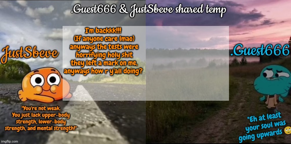 Hello gng | I'm backkk!!! 
(If anyone care lmao) anyways the tests were horrifying holy shit they left a mark on me, anyways how r y'all doing? | image tagged in justsbeve guest666 shared announcement temp | made w/ Imgflip meme maker