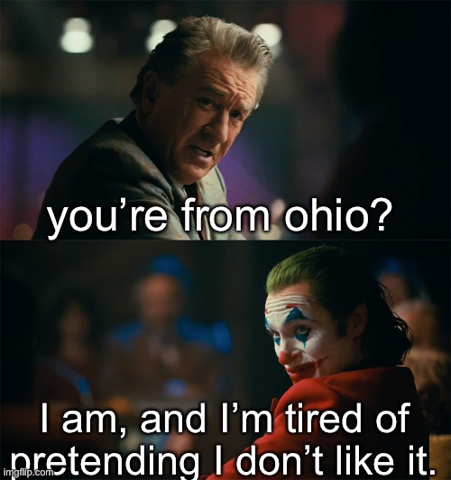 true story btw | you’re from ohio? I am, and I’m tired of pretending I don’t like it. | image tagged in i'm tired of pretending it's not | made w/ Imgflip meme maker