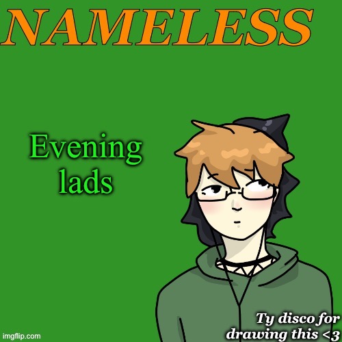 Nameless announcement temp drawn by disco | Evening lads | image tagged in nameless announcement temp drawn by disco | made w/ Imgflip meme maker