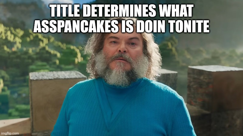 gooning to furry vore | TITLE DETERMINES WHAT ASSPANCAKES IS DOIN TONITE | image tagged in i am steve | made w/ Imgflip meme maker