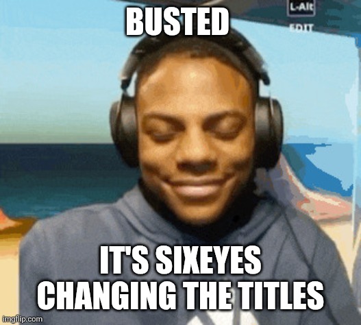 speed laughing | BUSTED; IT'S SIXEYES CHANGING THE TITLES | image tagged in speed laughing | made w/ Imgflip meme maker