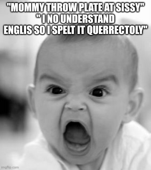 Angry Baby | "MOMMY THROW PLATE AT SISSY"
" I NO UNDERSTAND ENGLIS SO I SPELT IT QUERRECTOLY" | image tagged in memes,angry baby | made w/ Imgflip meme maker