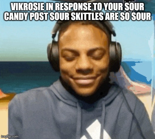 speed laughing | VIKROSIE IN RESPONSE TO YOUR SOUR CANDY POST SOUR SKITTLES ARE SO SOUR | image tagged in speed laughing | made w/ Imgflip meme maker