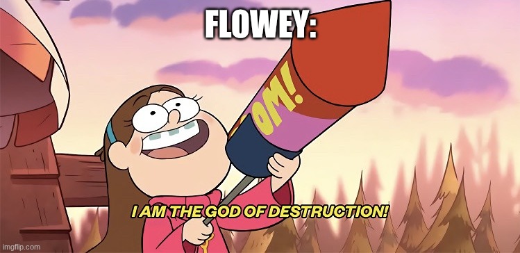 I am the god of destruction | FLOWEY: | image tagged in i am the god of destruction | made w/ Imgflip meme maker