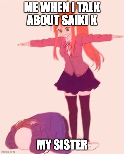 anime t pose | ME WHEN I TALK ABOUT SAIKI K; MY SISTER | image tagged in anime t pose | made w/ Imgflip meme maker