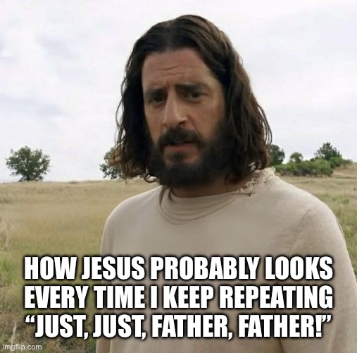 Tim Hawkins, anyone? | HOW JESUS PROBABLY LOOKS EVERY TIME I KEEP REPEATING “JUST, JUST, FATHER, FATHER!” | image tagged in the chosen | made w/ Imgflip meme maker
