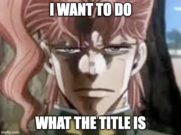 Flash a fictional character | I WANT TO DO; WHAT THE TITLE IS | image tagged in kakyoin stare | made w/ Imgflip meme maker