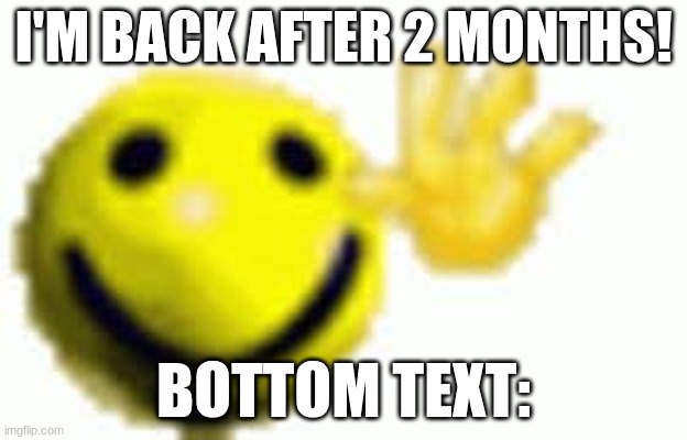 Hi. | I'M BACK AFTER 2 MONTHS! BOTTOM TEXT: | image tagged in im back,hello there | made w/ Imgflip meme maker