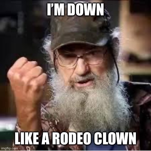 I’m down like a rodeo clown | I’M DOWN; LIKE A RODEO CLOWN | image tagged in uncle si | made w/ Imgflip meme maker