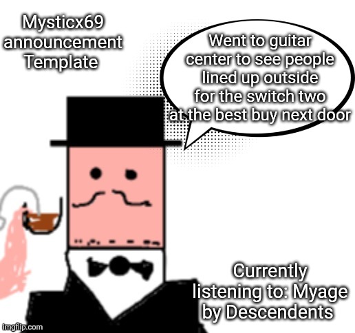 Mysticx69 announcement Template V3 | Mysticx69 announcement Template; Went to guitar center to see people lined up outside for the switch two at the best buy next door; Currently listening to: Myage by Descendents | image tagged in mysticx69 announcement template v3 | made w/ Imgflip meme maker