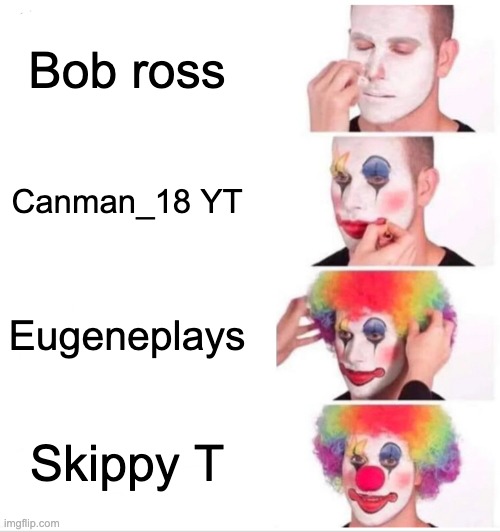 "there A long way away." *laughs hysterically* | Bob ross; Canman_18 YT; Eugeneplays; Skippy T | image tagged in memes,clown applying makeup | made w/ Imgflip meme maker