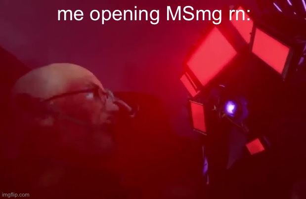 what is this | me opening MSmg rn: | made w/ Imgflip meme maker