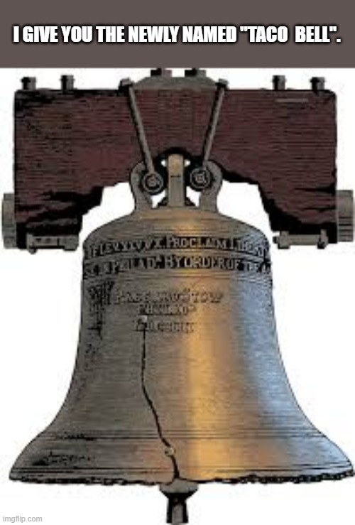 Taco Bell is the new name of the Liberty Bell.  - funny - | I GIVE YOU THE NEWLY NAMED "TACO  BELL". | image tagged in funny,fun,taco bell,play on words,humor,taco | made w/ Imgflip meme maker
