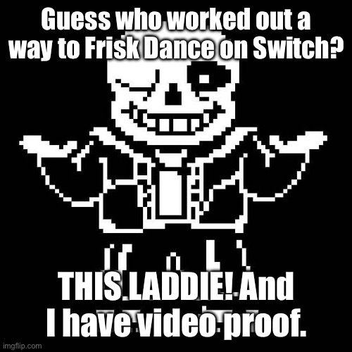 I DID IT. | Guess who worked out a way to Frisk Dance on Switch? THIS LADDIE! And I have video proof. | image tagged in sans undertale | made w/ Imgflip meme maker