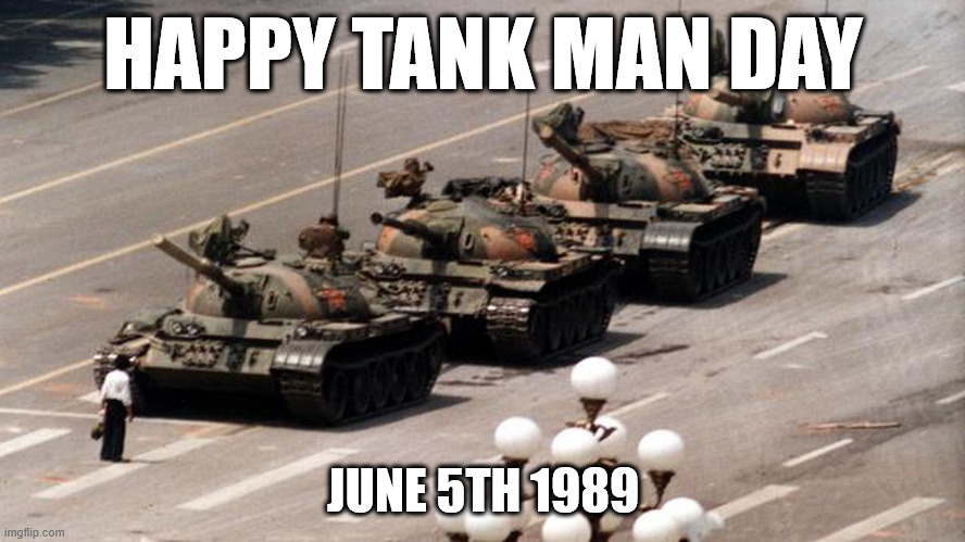 Happy Tank Man Day -  Tiananmen Square | HAPPY TANK MAN DAY; JUNE 5TH 1989 | image tagged in tank man,tiananmen square,protest,history,china,1989 | made w/ Imgflip meme maker