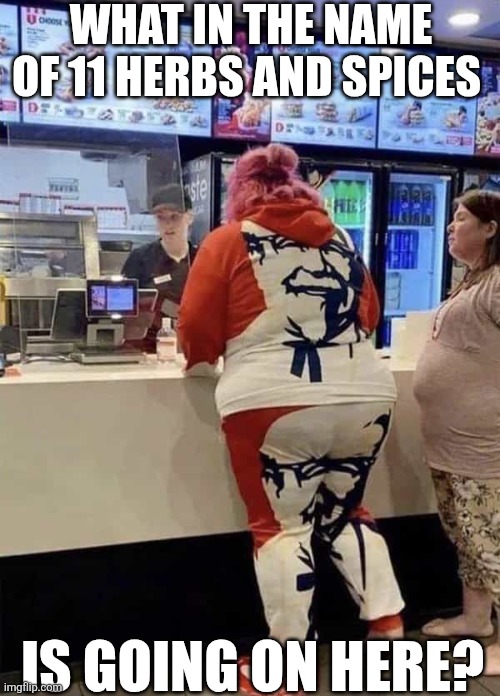What In The Name Of 11 Herbs And Spices Is Going On Here | WHAT IN THE NAME OF 11 HERBS AND SPICES; IS GOING ON HERE? | image tagged in chrisjoines1 | made w/ Imgflip meme maker