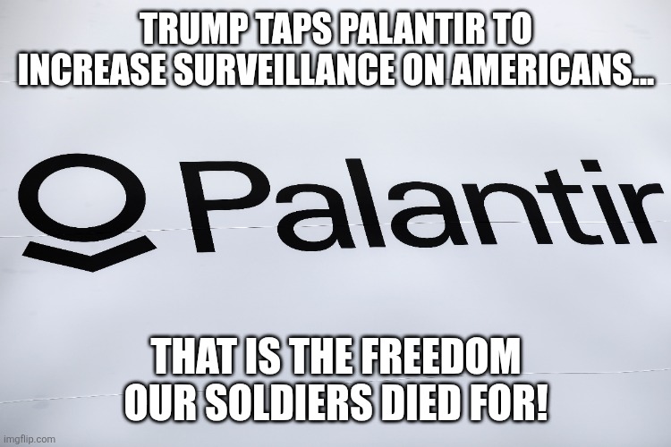 Surveillance | TRUMP TAPS PALANTIR TO INCREASE SURVEILLANCE ON AMERICANS... THAT IS THE FREEDOM OUR SOLDIERS DIED FOR! | image tagged in donald trump,trump,maga,nevertrump,trump sucks,conservative | made w/ Imgflip meme maker