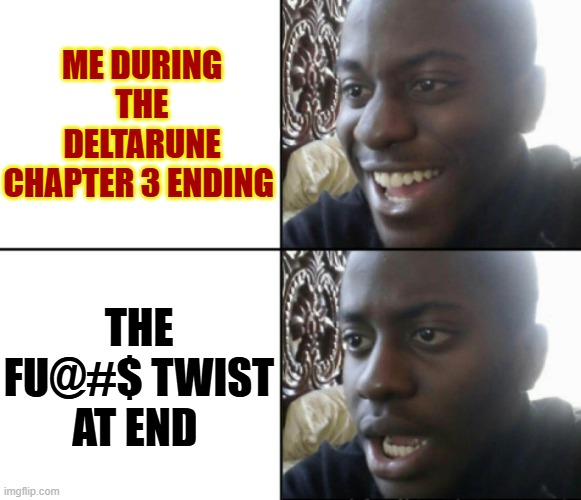 WHAT IN THE F@#$$ | ME DURING THE DELTARUNE CHAPTER 3 ENDING; THE FU@#$ TWIST AT END | image tagged in happy / shock,deltarune | made w/ Imgflip meme maker
