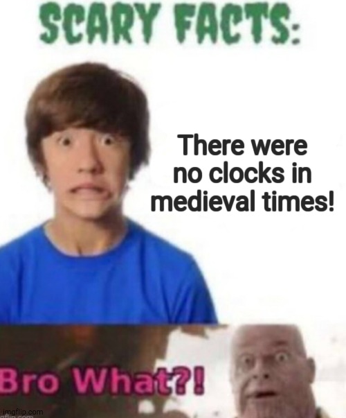 This is Indeed a Disturbing Universe | There were no clocks in medieval times! | image tagged in scary facts | made w/ Imgflip meme maker