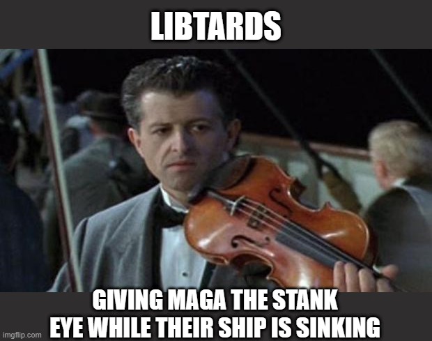 Titanic | LIBTARDS GIVING MAGA THE STANK EYE WHILE THEIR SHIP IS SINKING | image tagged in titanic | made w/ Imgflip meme maker