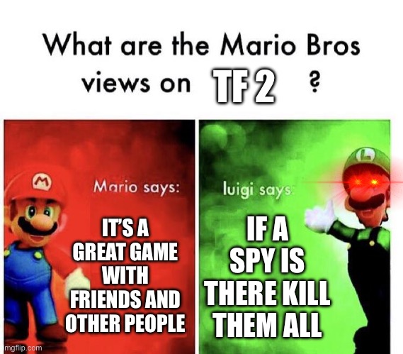 TF2 players point of view | TF 2; IT’S A GREAT GAME WITH FRIENDS AND OTHER PEOPLE; IF A SPY IS THERE KILL THEM ALL | image tagged in mario bros views,tf2,team fortress 2 | made w/ Imgflip meme maker