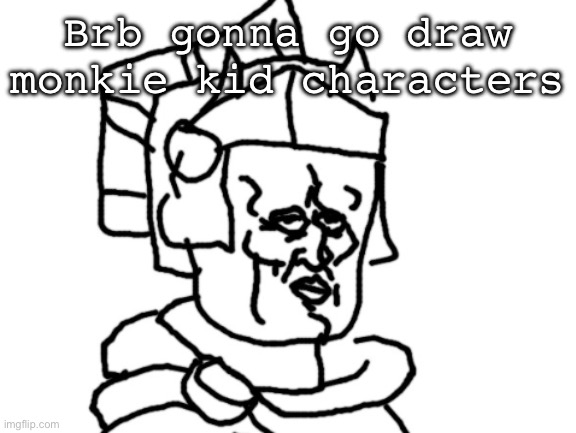 sord | Brb gonna go draw monkie kid characters | image tagged in sord | made w/ Imgflip meme maker