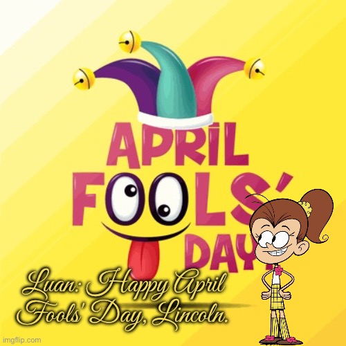 Luan Plays a Prank on Lincoln | Luan: Happy April Fools' Day, Lincoln. | image tagged in april fools day,lincoln loud,the loud house,nickelodeon,pranks,prank | made w/ Imgflip meme maker