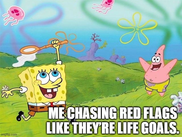 Better to be a colorblind. | ME CHASING RED FLAGS LIKE THEY’RE LIFE GOALS. | image tagged in spongebob,memes,funny memes | made w/ Imgflip meme maker