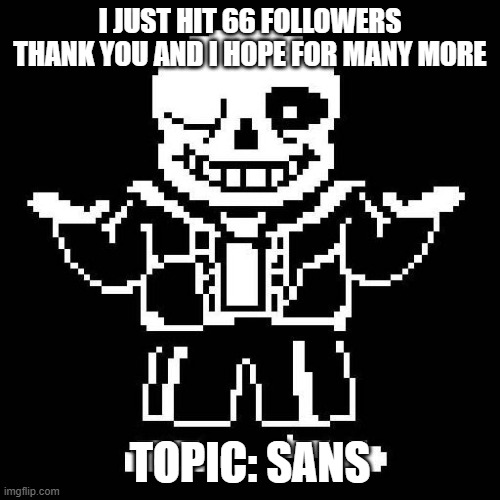 sans undertale | I JUST HIT 66 FOLLOWERS THANK YOU AND I HOPE FOR MANY MORE; TOPIC: SANS | image tagged in sans undertale | made w/ Imgflip meme maker
