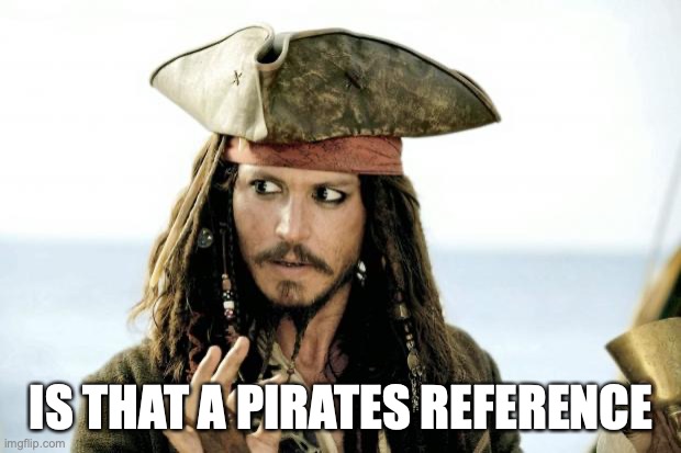 Captain Jack Sparrow savvy | IS THAT A PIRATES REFERENCE | image tagged in captain jack sparrow savvy | made w/ Imgflip meme maker