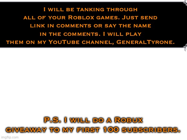 Gaming games | I will be tanking through all of your Roblox games. Just send link in comments or say the name in the comments. I will play them on my YouTube channel, GeneralTyrone. P.S. I will do a Robux giveaway to my first 100 subscribers. | made w/ Imgflip meme maker