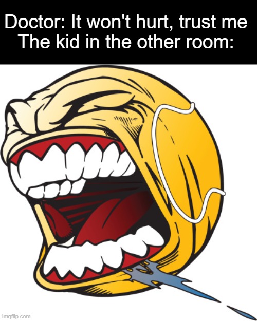 That one kid in the other room be like: | Doctor: It won't hurt, trust me
The kid in the other room: | image tagged in screaming tennis ball | made w/ Imgflip meme maker