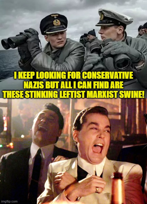 Yeah . . . what's up with that? | I KEEP LOOKING FOR CONSERVATIVE NAZIS BUT ALL I CAN FIND ARE THESE STINKING LEFTIST MARXIST SWINE! | image tagged in good fellas hilarious | made w/ Imgflip meme maker