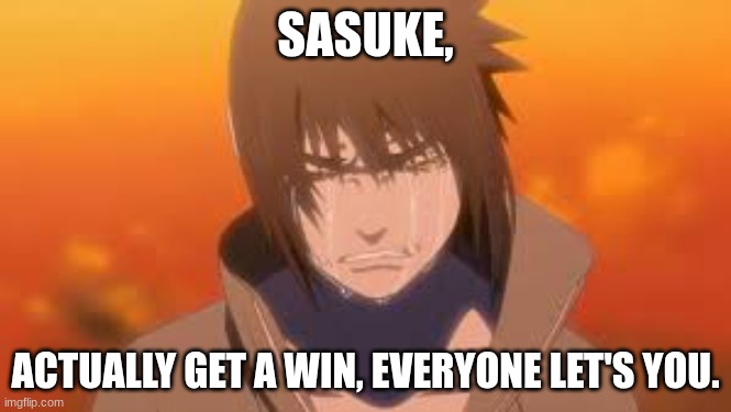 Sasuke truly weak. ;-; | SASUKE, ACTUALLY GET A WIN, EVERYONE LET'S YOU. | image tagged in anime,bro,just do it | made w/ Imgflip meme maker