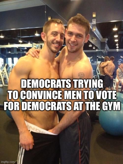 The Golden One | DEMOCRATS TRYING TO CONVINCE MEN TO VOTE FOR DEMOCRATS AT THE GYM | image tagged in the golden one,politics,democrats,gym,political meme | made w/ Imgflip meme maker