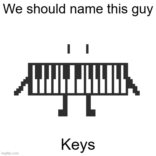 #Keys | We should name this guy; Keys | image tagged in piano dude | made w/ Imgflip meme maker