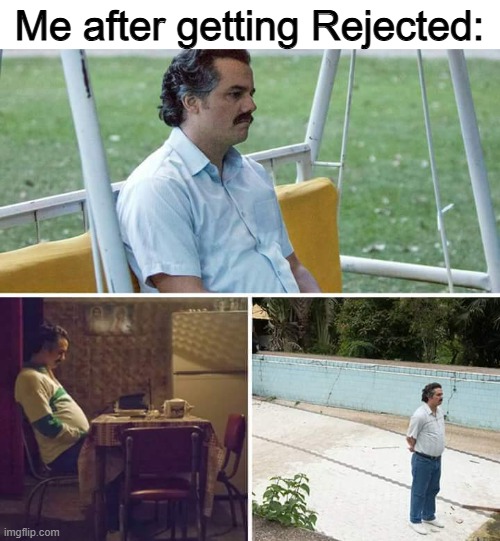 Me rn | Me after getting Rejected: | image tagged in memes,sad pablo escobar,sad,rejection,lol,so true | made w/ Imgflip meme maker