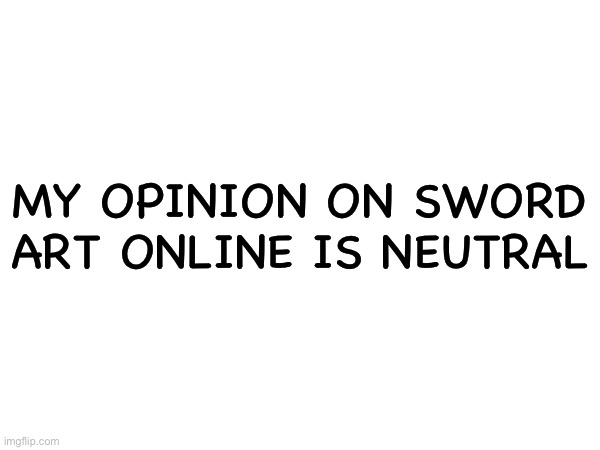 MY OPINION ON SWORD ART ONLINE IS NEUTRAL | image tagged in sword art online | made w/ Imgflip meme maker