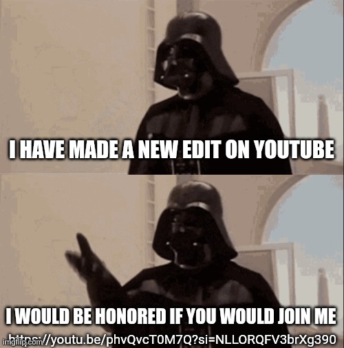 Calling all Andor fans! | I HAVE MADE A NEW EDIT ON YOUTUBE; I WOULD BE HONORED IF YOU WOULD JOIN ME; https://youtu.be/phvQvcT0M7Q?si=NLLORQFV3brXg390 | image tagged in we would be honored if you would join us,darth vader,youtube | made w/ Imgflip meme maker